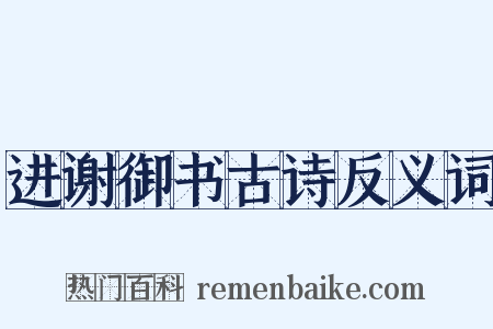 进谢御书古诗反义词是什么意思的图片